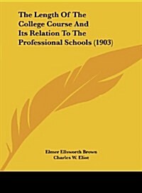 The Length of the College Course and Its Relation to the Professional Schools (1903) (Hardcover)