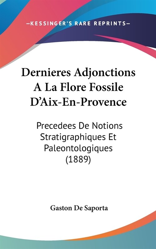 Dernieres Adjonctions a la Flore Fossile DAix-En-Provence: Precedees de Notions Stratigraphiques Et Paleontologiques (1889) (Hardcover)