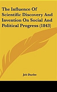 The Influence of Scientific Discovery and Invention on Social and Political Progress (1843) (Hardcover)