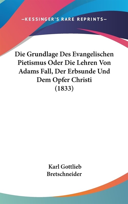 Die Grundlage Des Evangelischen Pietismus Oder Die Lehren Von Adams Fall, Der Erbsunde Und Dem Opfer Christi (1833) (Hardcover)