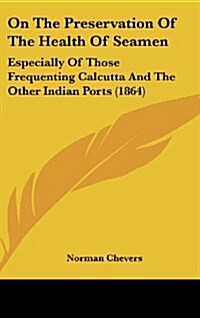 On the Preservation of the Health of Seamen: Especially of Those Frequenting Calcutta and the Other Indian Ports (1864) (Hardcover)