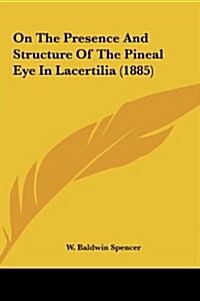 On the Presence and Structure of the Pineal Eye in Lacertilia (1885) (Hardcover)