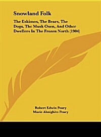 Snowland Folk: The Eskimos, the Bears, the Dogs, the Musk Oxen, and Other Dwellers in the Frozen North (1904) (Hardcover)