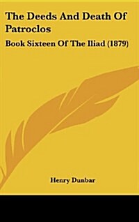 The Deeds and Death of Patroclos: Book Sixteen of the Iliad (1879) (Hardcover)