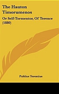 The Hauton Timorumenos: Or Self-Tormentor, of Terence (1880) (Hardcover)