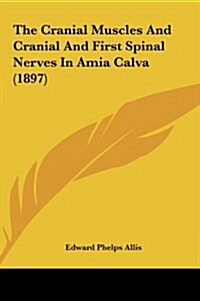 The Cranial Muscles and Cranial and First Spinal Nerves in Amia Calva (1897) (Hardcover)