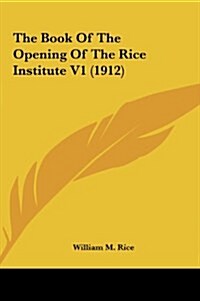 The Book of the Opening of the Rice Institute V1 (1912) (Hardcover)