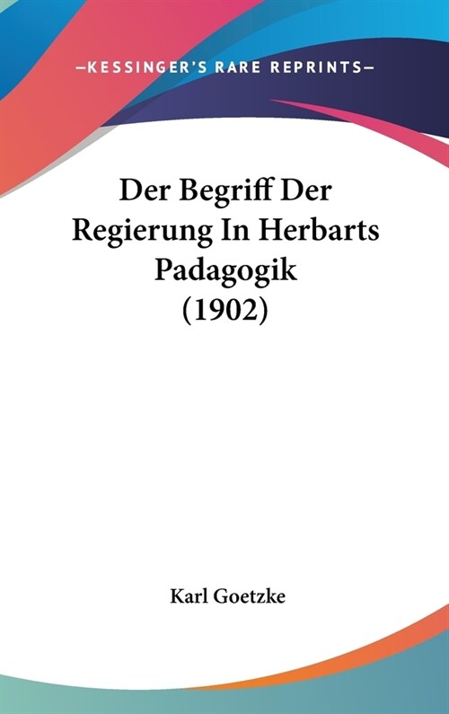 Der Begriff Der Regierung in Herbarts Padagogik (1902) (Hardcover)
