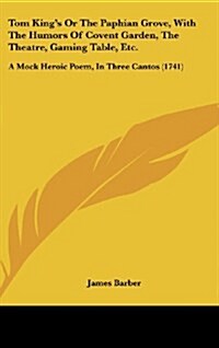 Tom Kings or the Paphian Grove, with the Humors of Covent Garden, the Theatre, Gaming Table, Etc.: A Mock Heroic Poem, in Three Cantos (1741) (Hardcover)