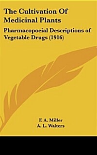 The Cultivation of Medicinal Plants: Pharmacopoeial Descriptions of Vegetable Drugs (1916) (Hardcover)