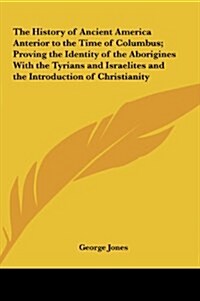 The History of Ancient America Anterior to the Time of Columbus; Proving the Identity of the Aborigines with the Tyrians and Israelites and the Introd (Hardcover)