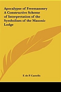 Apocalypse of Freemasonry a Constructive Scheme of Interpretation of the Symbolism of the Masonic Lodge (Hardcover)