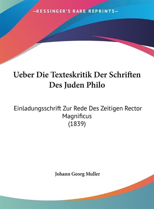 Ueber Die Texteskritik Der Schriften Des Juden Philo: Einladungsschrift Zur Rede Des Zeitigen Rector Magnificus (1839) (Hardcover)