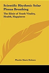 Scientific Rhythmic Solar Plexus Breathing: The Elixir of Youth Vitality, Health, Happiness (Hardcover)