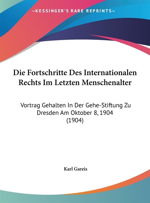 Die Fortschritte Des Internationalen Rechts Im Letzten Menschenalter: Vortrag Gehalten in Der Gehe-Stiftung Zu Dresden Am Oktober 8, 1904 (1904) (Hardcover)