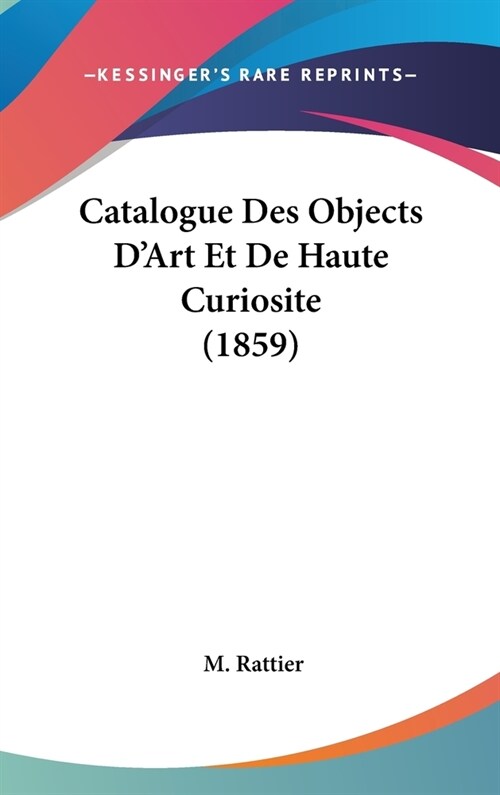 Catalogue Des Objects DArt Et de Haute Curiosite (1859) (Hardcover)