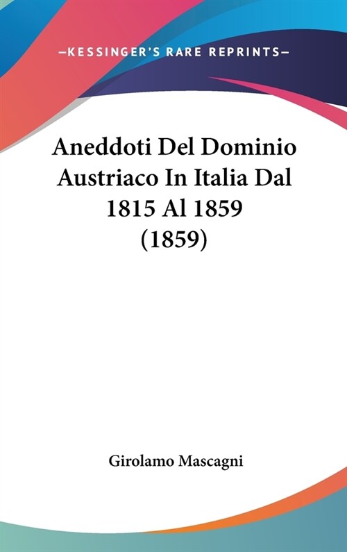 Aneddoti del Dominio Austriaco in Italia Dal 1815 Al 1859 (1859) (Hardcover)