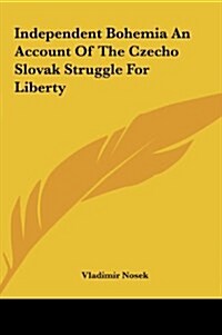 Independent Bohemia an Account of the Czecho Slovak Struggle for Liberty (Hardcover)