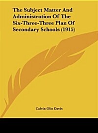 The Subject Matter and Administration of the Six-Three-Three Plan of Secondary Schools (1915) (Hardcover)