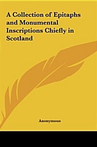 A Collection of Epitaphs and Monumental Inscriptions Chiefly in Scotland (Hardcover)
