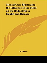 Mental Cure Illustrating the Influence of the Mind on the Body, Both in Health and Disease (Hardcover)