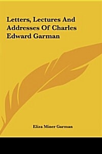 Letters, Lectures and Addresses of Charles Edward Garman (Hardcover)