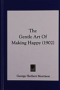 The Gentle Art of Making Happy (1902) (Hardcover)