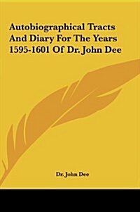 Autobiographical Tracts and Diary for the Years 1595-1601 of Dr. John Dee (Hardcover)