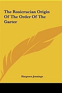 The Rosicrucian Origin of the Order of the Garter (Hardcover)