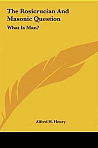 The Rosicrucian and Masonic Question: What Is Man? (Hardcover)