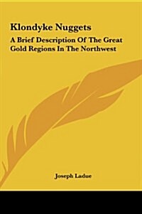 Klondyke Nuggets: A Brief Description of the Great Gold Regions in the Northwest (Hardcover)