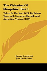 The Visitation of Shropshire, Part 1: Taken in the Year 1623, by Robert Tresswell, Somerset Herald, and Augustine Vincent (1889) (Hardcover)