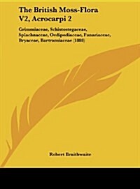 The British Moss-Flora V2, Acrocarpi 2: Grimmiaceae, Schistostegaceae, Splachnaceae, Oedipodiaceae, Funariaceae, Bryaceae, Bartramiaceae (1888) (Hardcover)