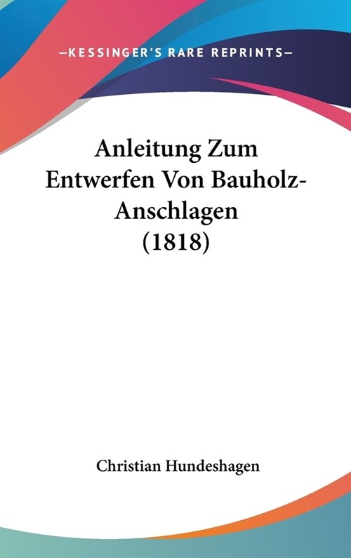 Anleitung Zum Entwerfen Von Bauholz-Anschlagen (1818) (Hardcover)