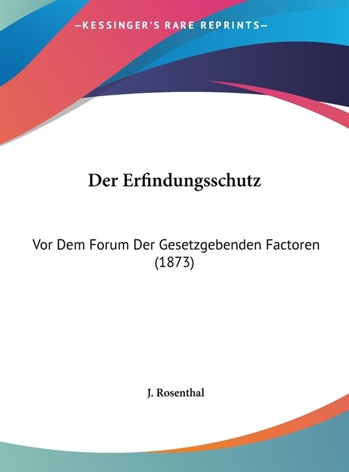 Der Erfindungsschutz: VOR Dem Forum Der Gesetzgebenden Factoren (1873) (Hardcover)