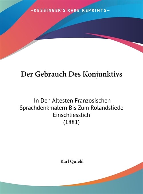 Der Gebrauch Des Konjunktivs: In Den Altesten Franzosischen Sprachdenkmalern Bis Zum Rolandsliede Einschliesslich (1881) (Hardcover)