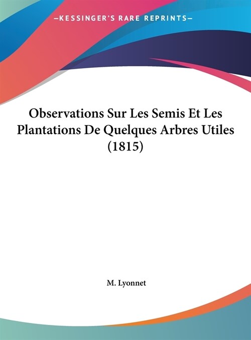 Observations Sur Les Semis Et Les Plantations de Quelques Arbres Utiles (1815) (Hardcover)