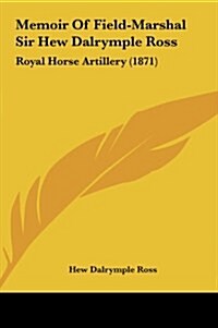 Memoir of Field-Marshal Sir Hew Dalrymple Ross: Royal Horse Artillery (1871) (Hardcover)