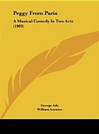 Peggy from Paris: A Musical Comedy in Two Acts (1903) (Hardcover)