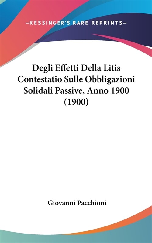 Degli Effetti Della Litis Contestatio Sulle Obbligazioni Solidali Passive, Anno 1900 (1900) (Hardcover)