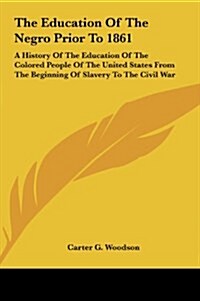The Education of the Negro Prior to 1861: A History of the Education of the Colored People of the United States from the Beginning of Slavery to the C (Hardcover)