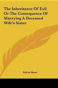 The Inheritance of Evil or the Consequence of Marrying a Deceased Wifes Sister (Hardcover)