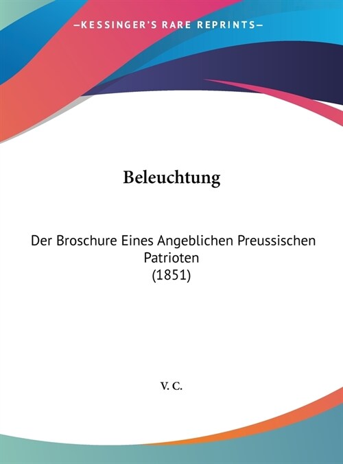 Beleuchtung: Der Broschure Eines Angeblichen Preussischen Patrioten (1851) (Hardcover)