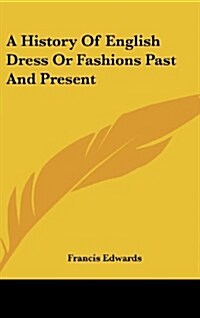 A History of English Dress or Fashions Past and Present (Hardcover)