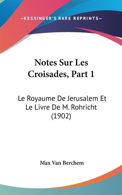 Notes Sur Les Croisades, Part 1: Le Royaume de Jerusalem Et Le Livre de M. Rohricht (1902) (Hardcover)