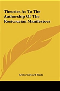 Theories as to the Authorship of the Rosicrucian Manifestoestheories as to the Authorship of the Rosicrucian Manifestoes (Hardcover)