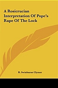 A Rosicrucian Interpretation of Popes Rape of the Lock a Rosicrucian Interpretation of Popes Rape of the Lock (Hardcover)