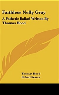 Faithless Nelly Gray: A Pathetic Ballad Written by Thomas Hood (Hardcover)