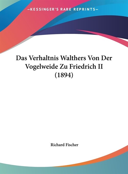 Das Verhaltnis Walthers Von Der Vogelweide Zu Friedrich II (1894) (Hardcover)