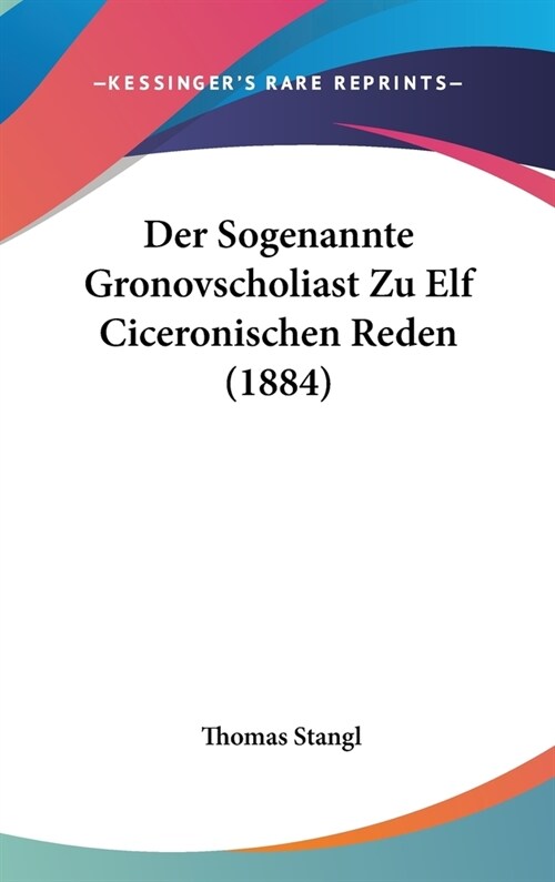 Der Sogenannte Gronovscholiast Zu Elf Ciceronischen Reden (1884) (Hardcover)